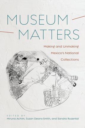 Museum Matters  Making and Unmaking Mexicos National Collections