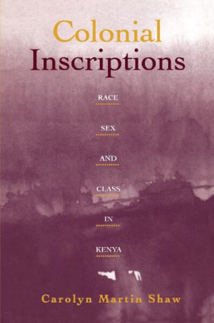 Colonial Inscriptions: Race, Sex, and Class in Kenya