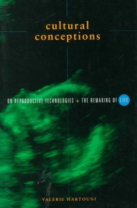 Cultural Conceptions: On Reproductive Technologies and the Remaking of Life