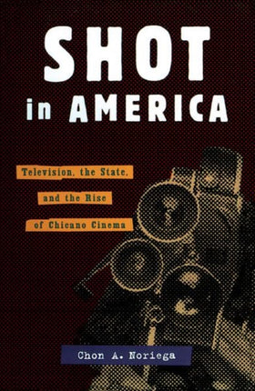 Shot In America: Television, the State, and the Rise of Chicano Cinema