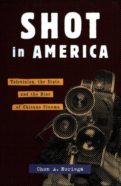 Shot In America: Television, the State, and the Rise of Chicano Cinema