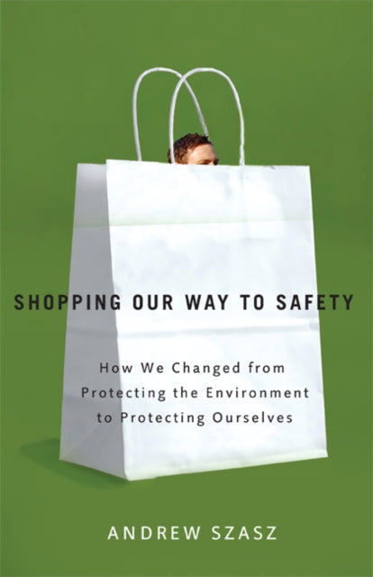 Shopping Our Way to Safety: How We Changed from Protecting the Environment to Protecting Ourselves