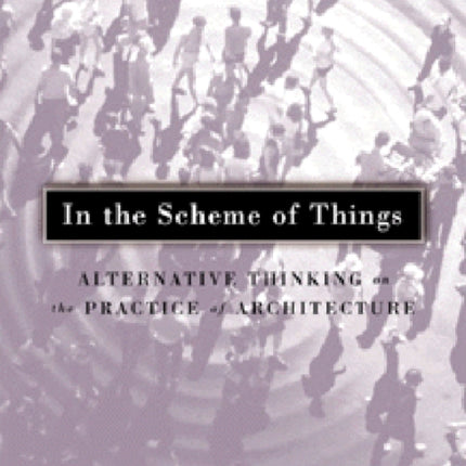 In The Scheme Of Things: Alternative Thinking on the Practice of Architecture