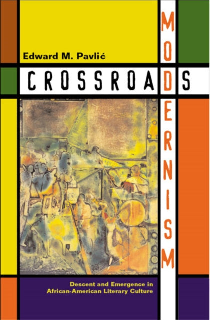 Crossroads Modernism: Descent And Emergence In African-American Literary Culture