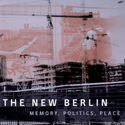 The New Berlin: Memory, Politics, Place