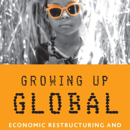 Growing Up Global: Economic Restructuring and Children’s Everyday Lives