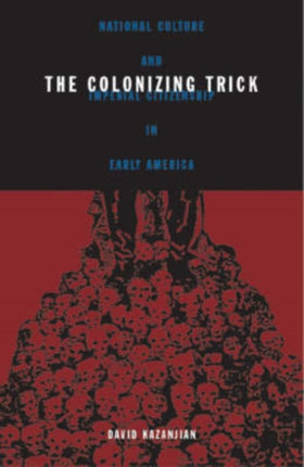 Colonizing Trick: National Culture And Imperial Citizenship In Early America