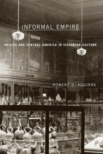 Informal Empire: Mexico And Central America In Victorian Culture