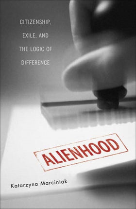 Alienhood: Citizenship, Exile, And The Logic Of Difference