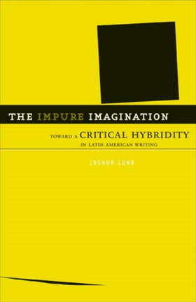 The Impure Imagination: Toward A Critical Hybridity In Latin American Writing