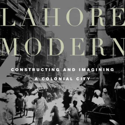 Making Lahore Modern  Constructing and Imagining