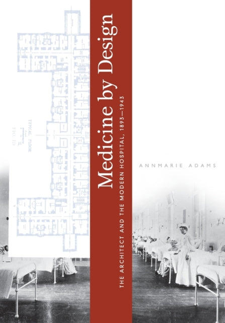 Medicine by Design: The Architect and the Modern Hospital, 1893–1943