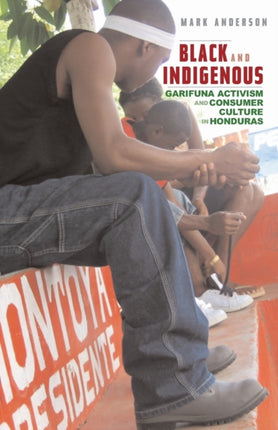 Black and Indigenous: Garifuna Activism and Consumer Culture in Honduras