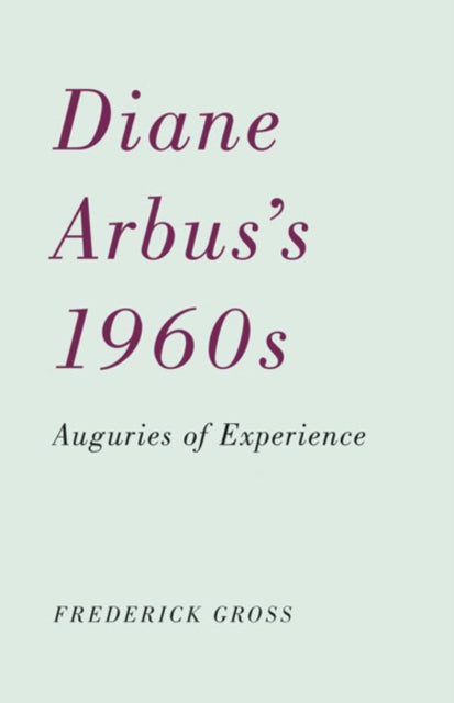 Diane Arbus’s 1960s: Auguries of Experience