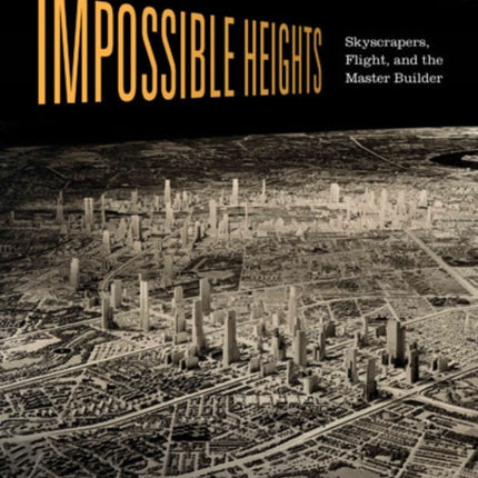 Impossible Heights: Skyscrapers, Flight, and the Master Builder