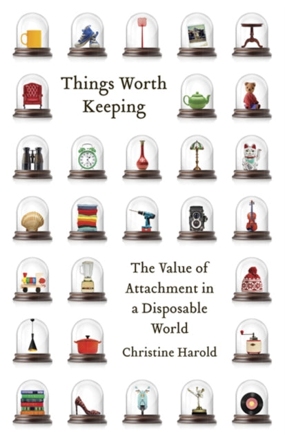 Things Worth Keeping: The Value of Attachment in a Disposable World