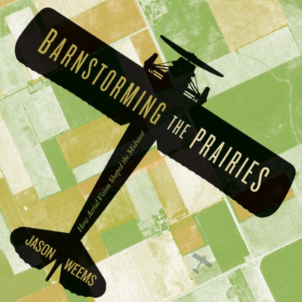 Barnstorming the Prairies: How Aerial Vision Shaped the Midwest