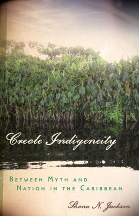 Creole Indigeneity: Between Myth and Nation in the Caribbean