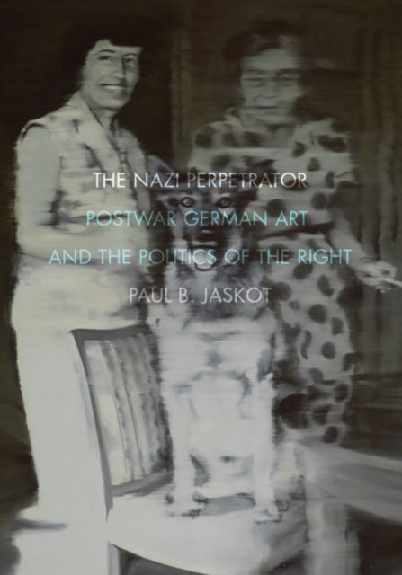 The Nazi Perpetrator: Postwar German Art and the Politics of the Right