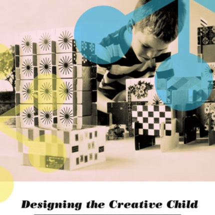 Designing the Creative Child: Playthings and Places in Midcentury America