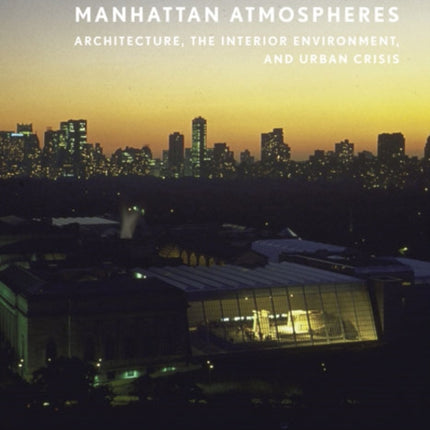 Manhattan Atmospheres: Architecture, the Interior Environment, and Urban Crisis