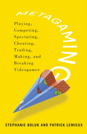 Metagaming: Playing, Competing, Spectating, Cheating, Trading, Making, and Breaking Videogames