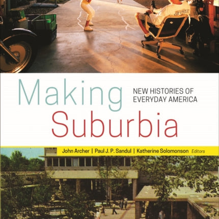 Making Suburbia New Histories of Everyday America