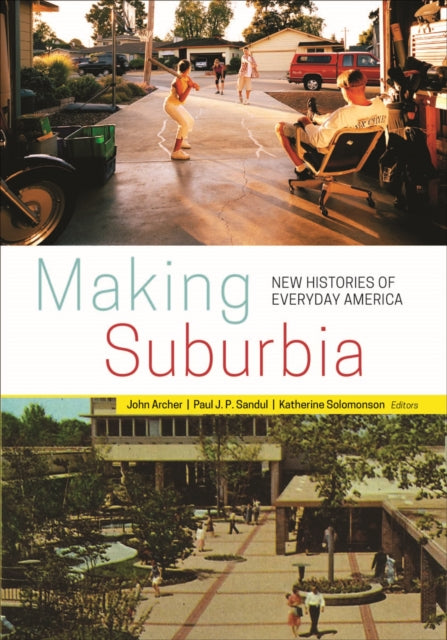 Making Suburbia New Histories of Everyday America