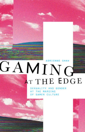 Gaming at the Edge: Sexuality and Gender at the Margins of Gamer Culture