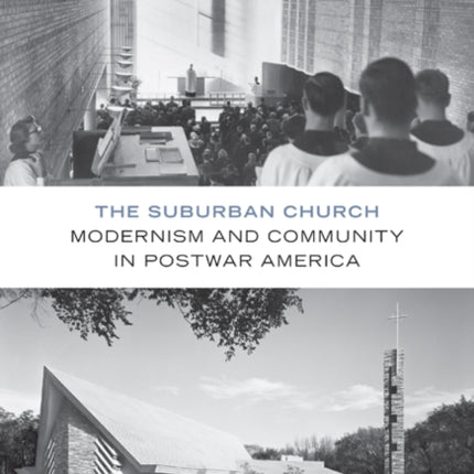 The Suburban Church Modernism and Community in Postwar America Architecture Landscape and Amer Culture