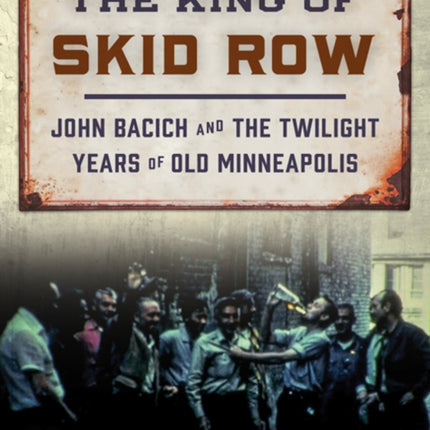 The King of Skid Row: John Bacich and the Twilight Years of Old Minneapolis