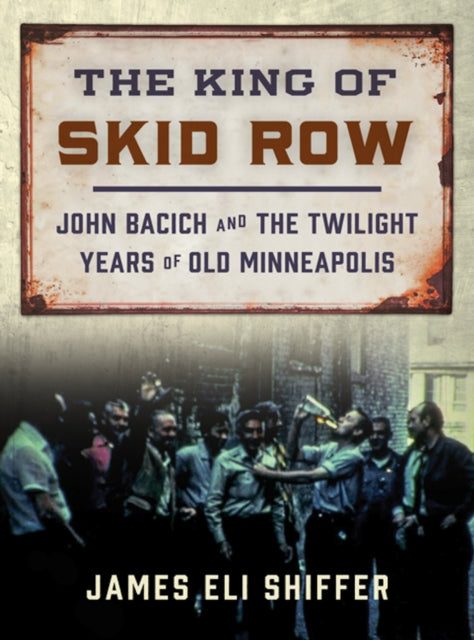 The King of Skid Row: John Bacich and the Twilight Years of Old Minneapolis