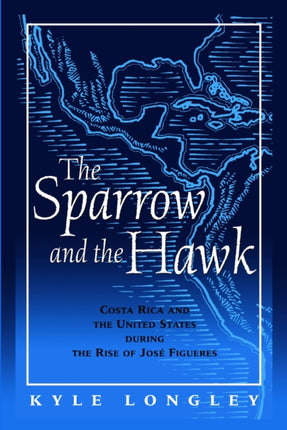 The Sparrow and the Hawk Costa Rica and the United States During the Rise of Jose Figueres