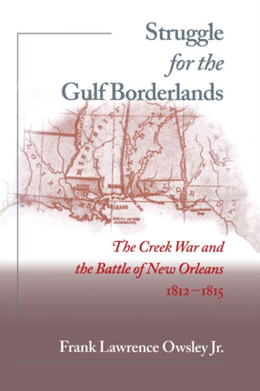Struggle for the Gulf Borderlands The Creek War and the Battle of New Orleans 18121815