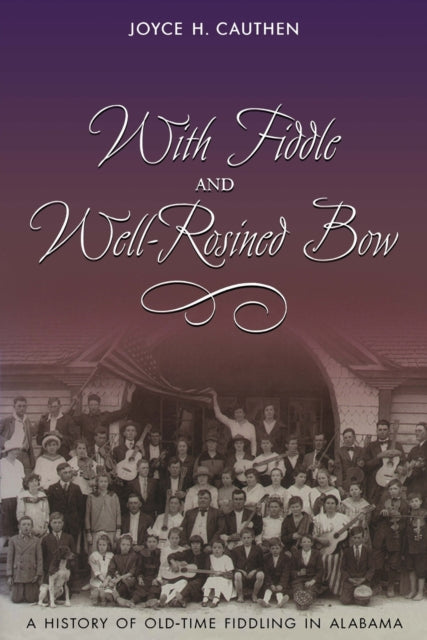 With Fiddle and Wellrosined Bow A History of Oldtime Fiddling in Alabama