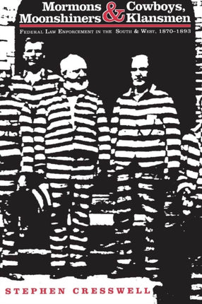 Mormons and Cowboys Moonshiners and Klansmen Federal Law Enforcement in the South and West 18701893