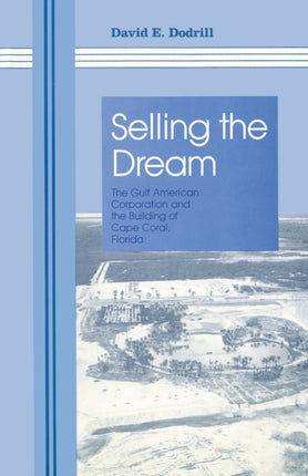 Selling The Dream The Gulf American Corporation and the Building of Cape Coral Florida