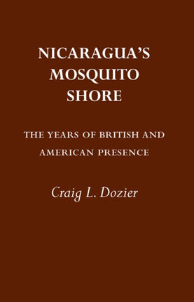 Nicaraguas Mosquito Shore The Years of British and American Presence