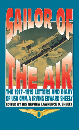 Sailor Of The Air The 19171919 Letters and Diary of USN CMMA Irving Edward Sheely