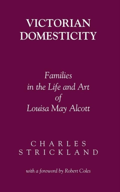 Victorian Domesticity Families in the Life and Art of Louisa May Alcott