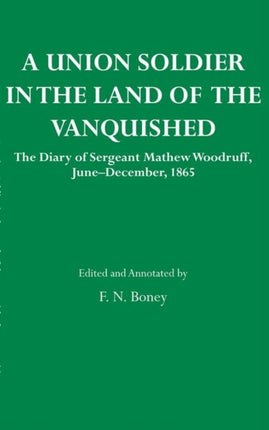 A Union Soldier in the Land of the Vanquished TheDiary of Sergeant Mathew Woodruff JuneDecember 1865