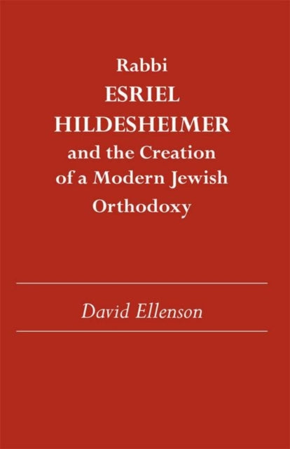 Rabbi Esriel Hildesheimer and the Creation of a Modern Jewish Orthodoxy Judaic Studies