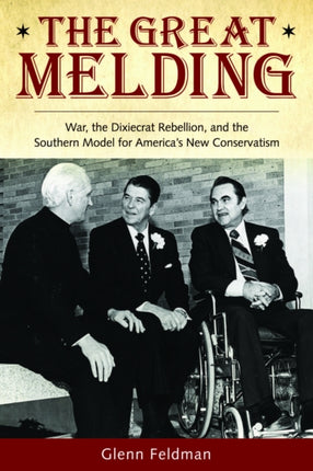The Great Melding War the Dixiecrat Rebellion and the Southern Model for Americas New Conservatism The Modern South