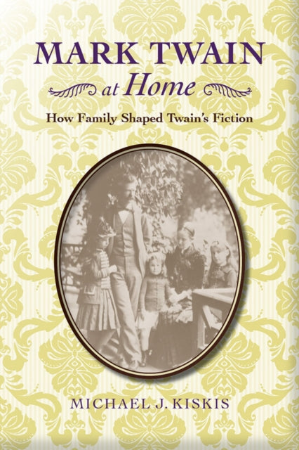 Mark Twain at Home How Family Shaped Twains