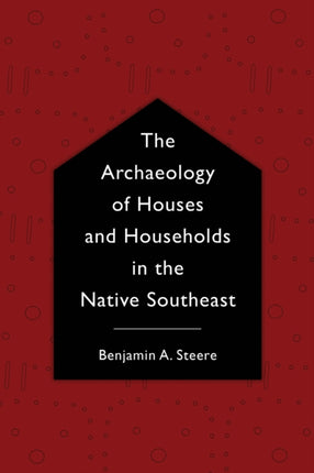 The Archaeology of Houses and Households in the Native Southeast Archaeology of the American South New Directions and Perspectives