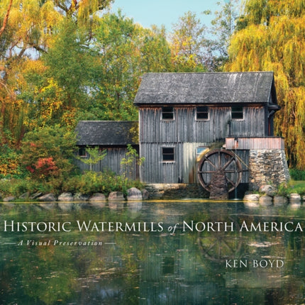 Historic Watermills of North America A Visual Preservation