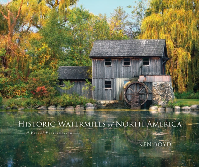 Historic Watermills of North America A Visual Preservation