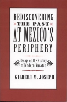 Rediscovering The Past at Mexicos Periphery Essays on the History of Modern Yucatan