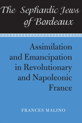 The Sephardic Jews of Bordeaux Assimilation and Emancipation in Revolutionary and Napoleonic France Judaic Studies