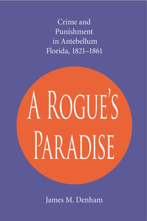 A Rogues Paradise Crime and Punishment in Antebellum Florida 18211861